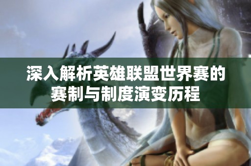 深入解析英雄联盟世界赛的赛制与制度演变历程