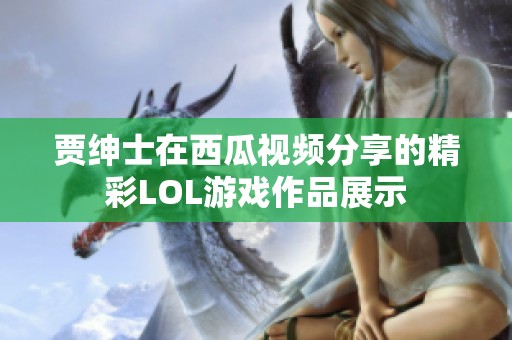 贾绅士在西瓜视频分享的精彩LOL游戏作品展示