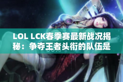 LOL LCK春季赛最新战况揭秘：争夺王者头衔的队伍是谁