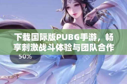 下载国际版PUBG手游，畅享刺激战斗体验与团队合作乐趣