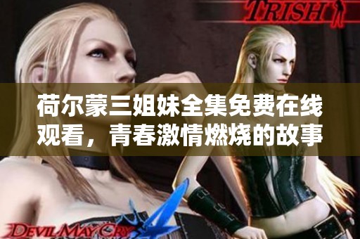 荷尔蒙三姐妹全集免费在线观看，青春激情燃烧的故事探索