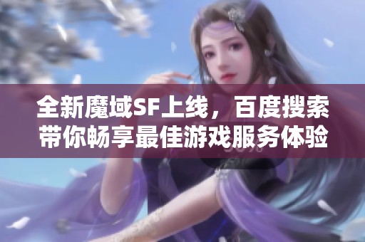 全新魔域SF上线，百度搜索带你畅享最佳游戏服务体验