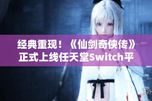 经典重现！《仙剑奇侠传》正式上线任天堂Switch平台