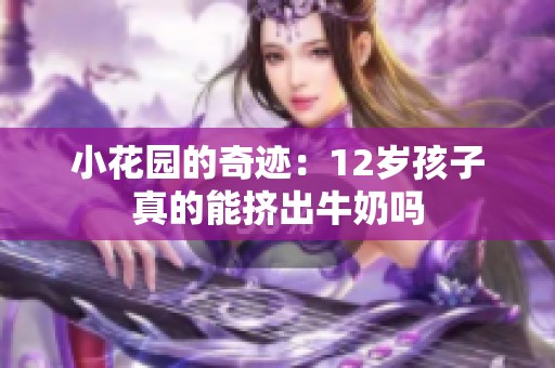 小花园的奇迹：12岁孩子真的能挤出牛奶吗