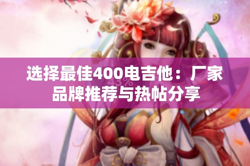 选择最佳400电吉他：厂家品牌推荐与热帖分享