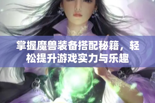 掌握魔兽装备搭配秘籍，轻松提升游戏实力与乐趣