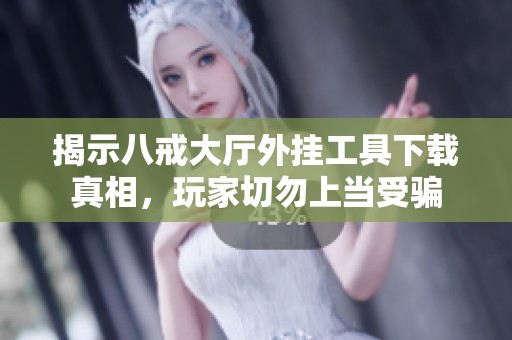 揭示八戒大厅外挂工具下载真相，玩家切勿上当受骗