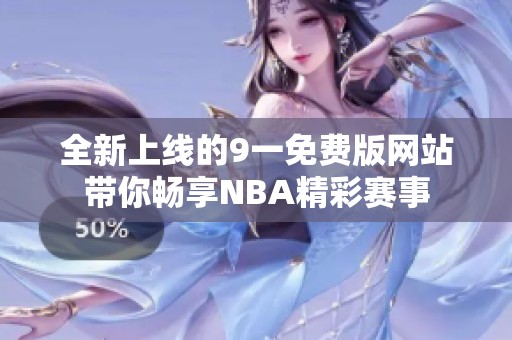 全新上线的9一免费版网站带你畅享NBA精彩赛事