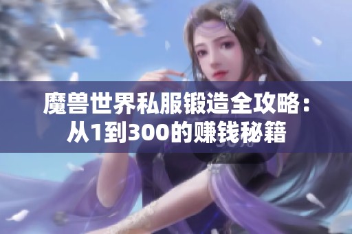 魔兽世界私服锻造全攻略：从1到300的赚钱秘籍