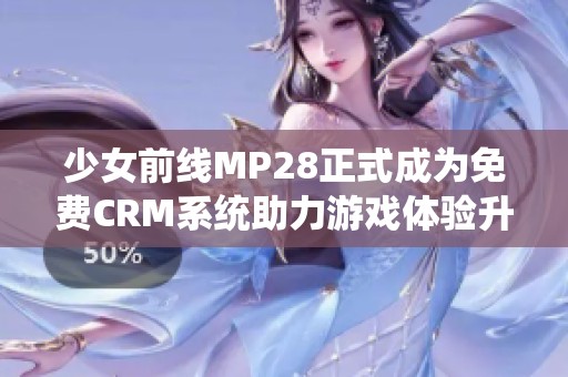 少女前线MP28正式成为免费CRM系统助力游戏体验升级