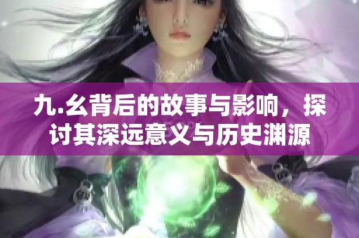 九.幺背后的故事与影响，探讨其深远意义与历史渊源