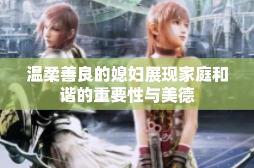 温柔善良的媳妇展现家庭和谐的重要性与美德