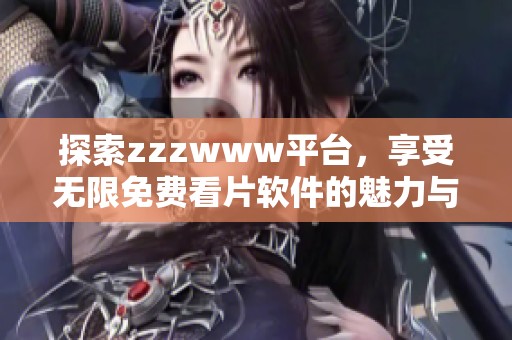 探索zzzwww平台，享受无限免费看片软件的魅力与乐趣