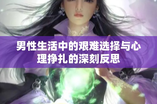 男性生活中的艰难选择与心理挣扎的深刻反思