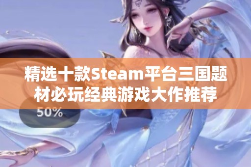 精选十款Steam平台三国题材必玩经典游戏大作推荐