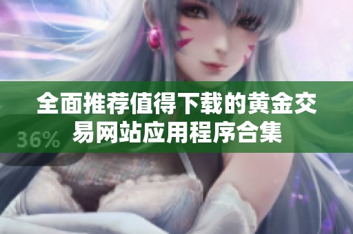 全面推荐值得下载的黄金交易网站应用程序合集