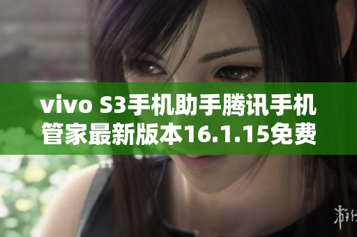 vivo S3手机助手腾讯手机管家最新版本16.1.15免费下载指南