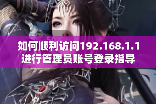 如何顺利访问192.168.1.1进行管理员账号登录指导