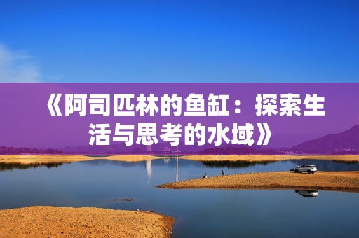 《阿司匹林的鱼缸：探索生活与思考的水域》