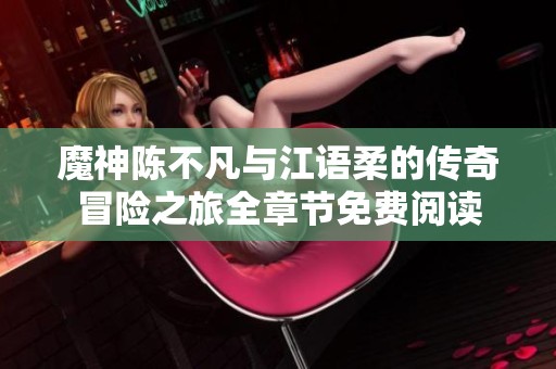 魔神陈不凡与江语柔的传奇冒险之旅全章节免费阅读