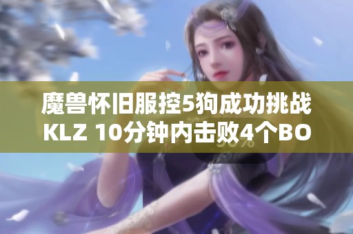 魔兽怀旧服控5狗成功挑战KLZ 10分钟内击败4个BOSS