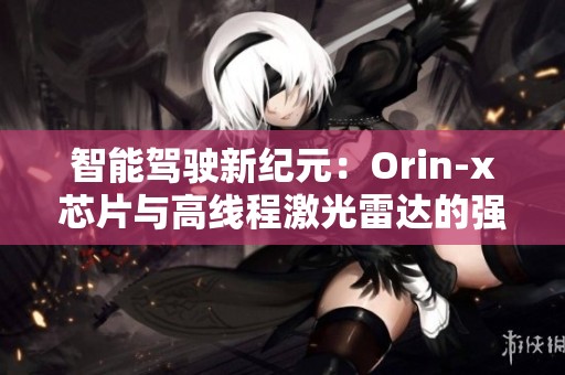 智能驾驶新纪元：Orin-x芯片与高线程激光雷达的强强联手