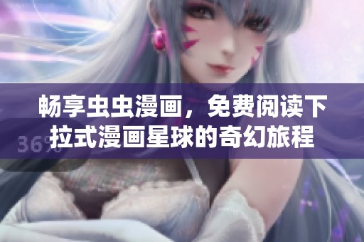 畅享虫虫漫画，免费阅读下拉式漫画星球的奇幻旅程