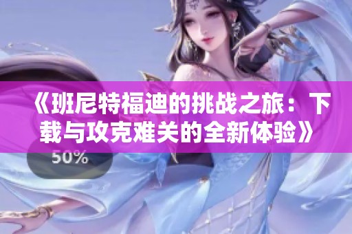 《班尼特福迪的挑战之旅：下载与攻克难关的全新体验》