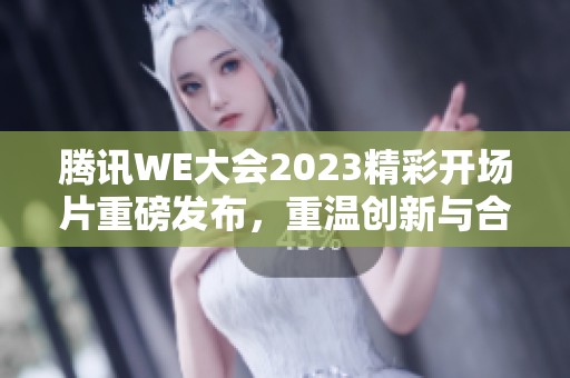 腾讯WE大会2023精彩开场片重磅发布，重温创新与合作之旅