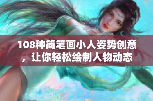 108种简笔画小人姿势创意，让你轻松绘制人物动态