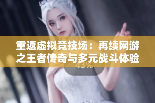 重返虚拟竞技场：再续网游之王者传奇与多元战斗体验