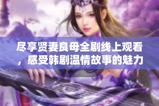 尽享贤妻良母全剧线上观看，感受韩剧温情故事的魅力