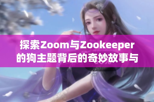 探索Zoom与Zookeeper的狗主题背后的奇妙故事与乐趣