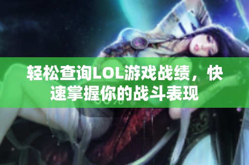 轻松查询LOL游戏战绩，快速掌握你的战斗表现