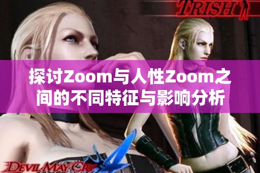 探讨Zoom与人性Zoom之间的不同特征与影响分析