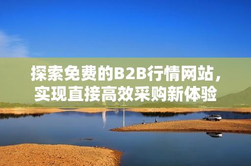 探索免费的B2B行情网站，实现直接高效采购新体验