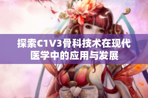 探索C1V3骨科技术在现代医学中的应用与发展