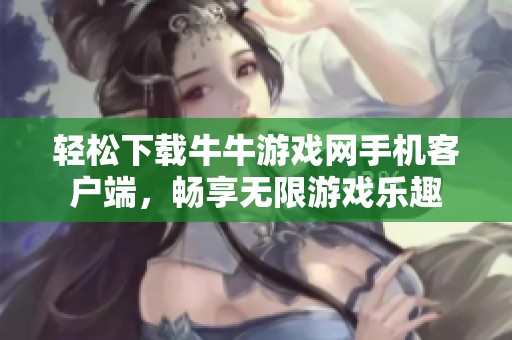 轻松下载牛牛游戏网手机客户端，畅享无限游戏乐趣