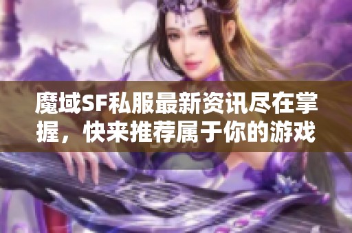 魔域SF私服最新资讯尽在掌握，快来推荐属于你的游戏世界!