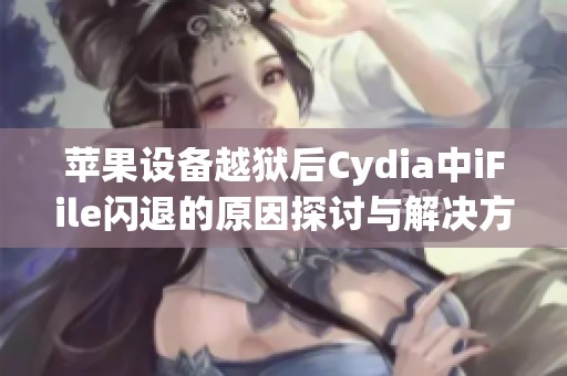 苹果设备越狱后Cydia中iFile闪退的原因探讨与解决方案