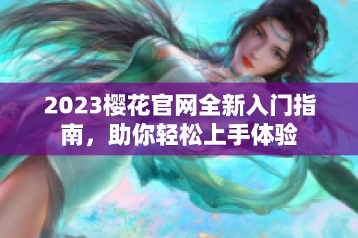 2023樱花官网全新入门指南，助你轻松上手体验