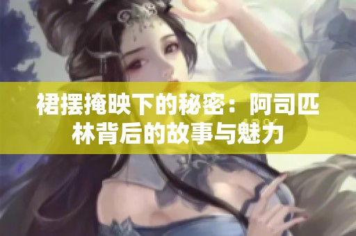 裙摆掩映下的秘密：阿司匹林背后的故事与魅力
