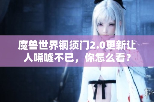 魔兽世界铜须门2.0更新让人唏嘘不已，你怎么看？