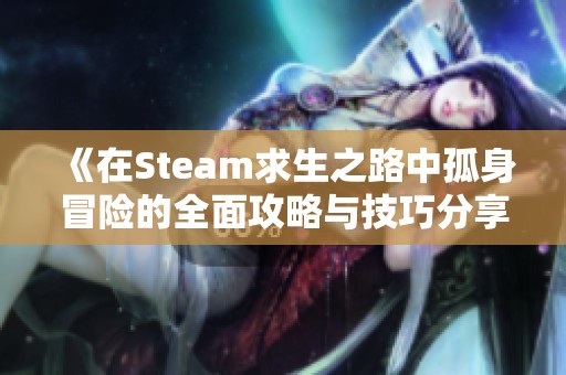 《在Steam求生之路中孤身冒险的全面攻略与技巧分享》