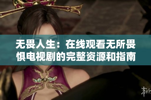 无畏人生：在线观看无所畏惧电视剧的完整资源和指南