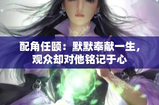 配角任颐：默默奉献一生，观众却对他铭记于心