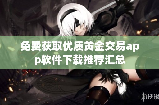 免费获取优质黄金交易app软件下载推荐汇总