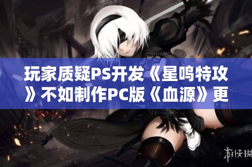 玩家质疑PS开发《星鸣特攻》不如制作PC版《血源》更具价值