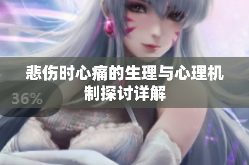 悲伤时心痛的生理与心理机制探讨详解