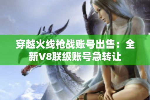 穿越火线枪战账号出售：全新V8联级账号急转让